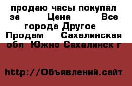 продаю часы покупал за 1500 › Цена ­ 500 - Все города Другое » Продам   . Сахалинская обл.,Южно-Сахалинск г.
